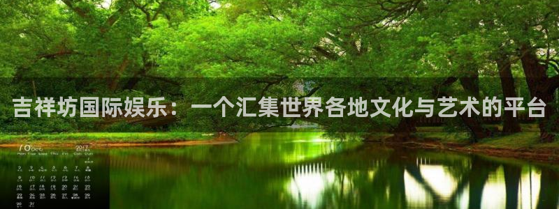 天辰娱乐吧：吉祥坊国际娱乐：一个汇集世界各地文化与艺术的平台