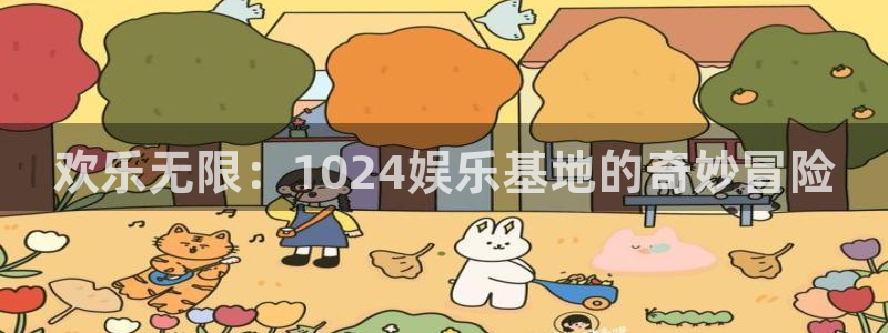 壹号平台下载：欢乐无限：1024娱乐基地的奇妙冒险