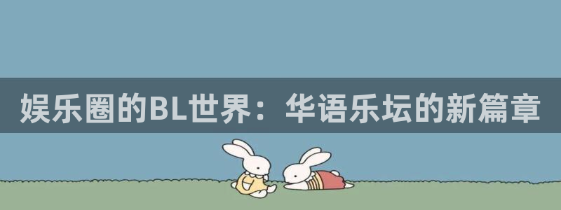 壹号电子娱乐app下载安装最新版本：娱乐圈的BL世界：华语乐坛的新篇章